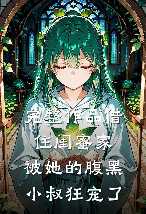 完整作品借住闺蜜家，被她的腹黑小叔狂宠了