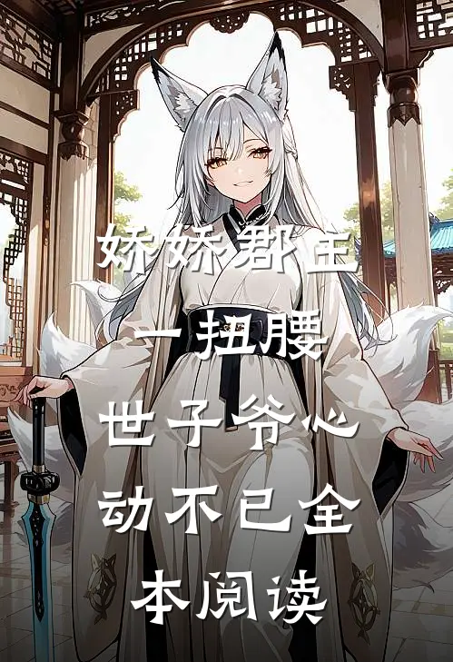 娇娇郡主一扭腰，世子爷心动不已全本阅读