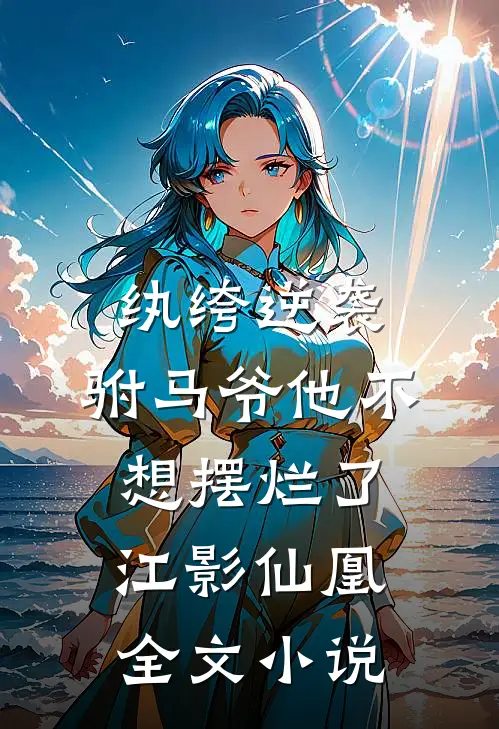 纨绔逆袭：驸马爷他不想摆烂了江影仙凰全文小说