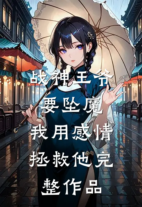 战神王爷要坠魔,我用感情拯救他完整作品免费阅读