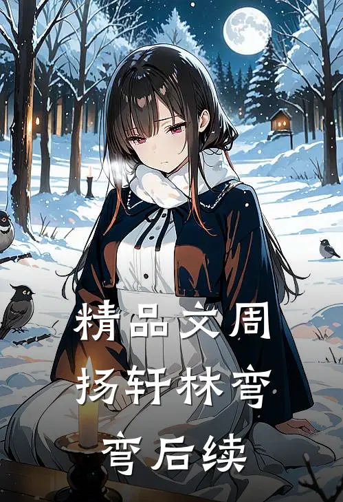 精品文周扬轩林弯弯后续