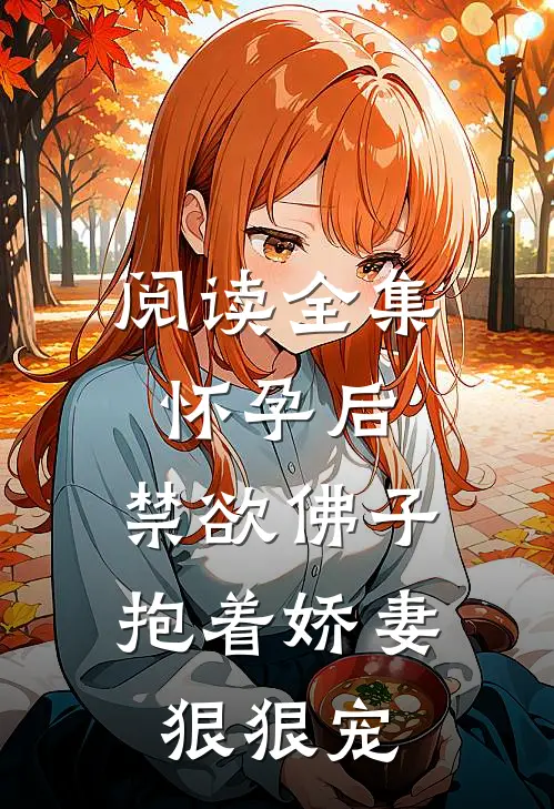 阅读全集怀孕后,禁欲佛子抱着娇妻狠狠宠