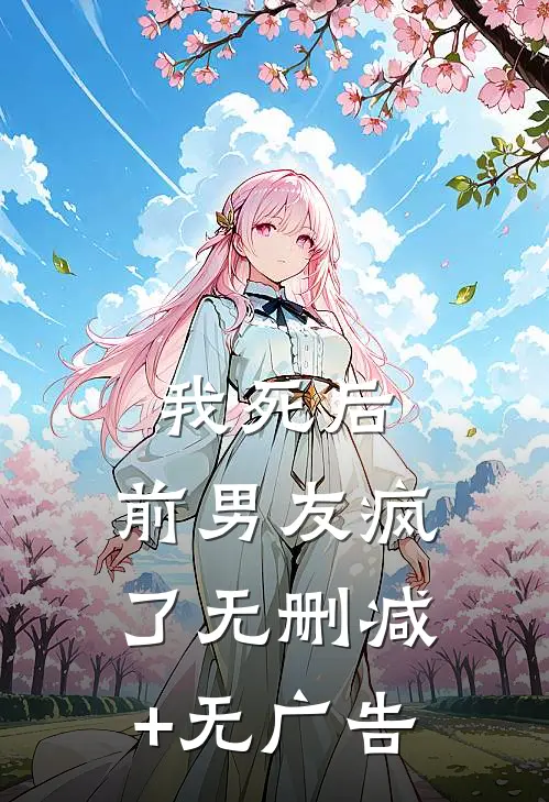我死后，前男友疯了无删减+无广告