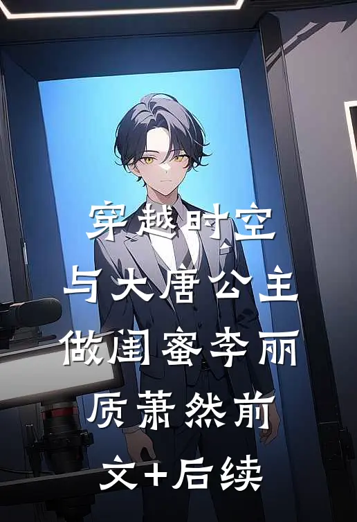 穿越时空，与大唐公主做闺蜜李丽质萧然前文+后续