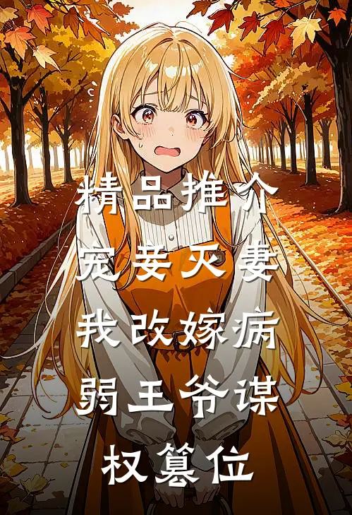 精品推介宠妾灭妻，我改嫁病弱王爷谋权篡位