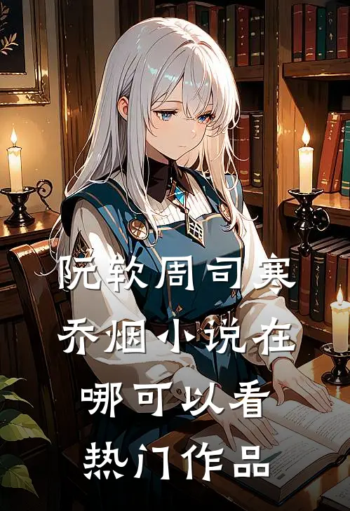 阮软周司寒乔烟小说在哪可以看热门作品