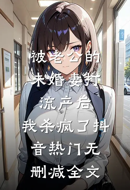 被老公的“未婚妻”打流产后，我杀疯了抖音热门无删减全文