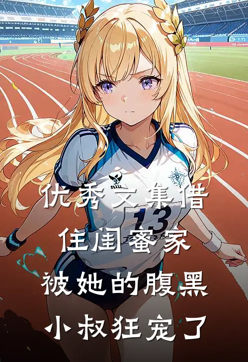 优秀文集借住闺蜜家，被她的腹黑小叔狂宠了