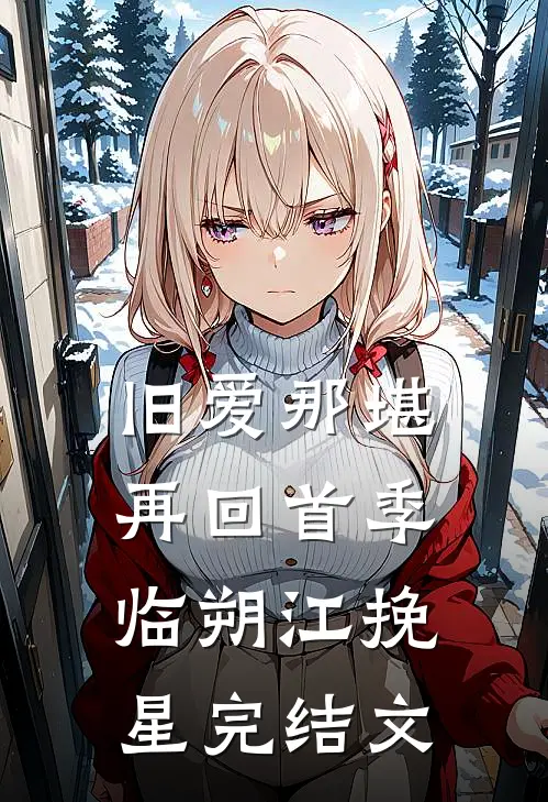 旧爱那堪再回首季临朔江挽星完结文