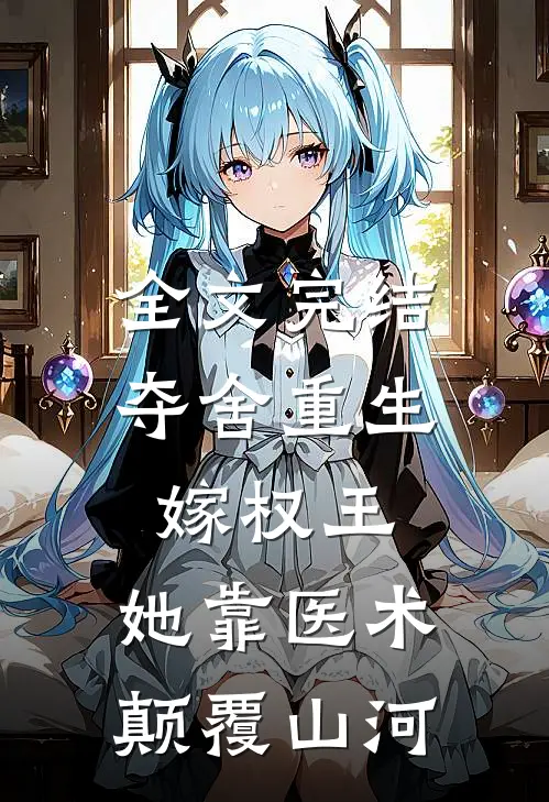 全文完结夺舍重生嫁权王,她靠医术颠覆山河