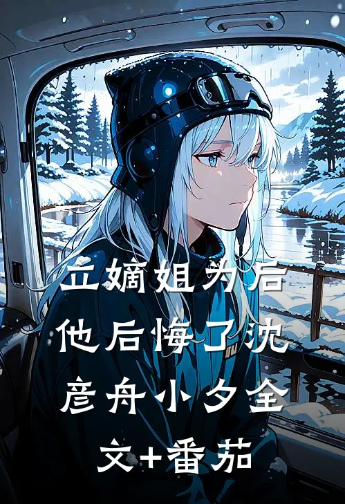 立嫡姐为后，他后悔了沈彦舟小夕全文+番茄