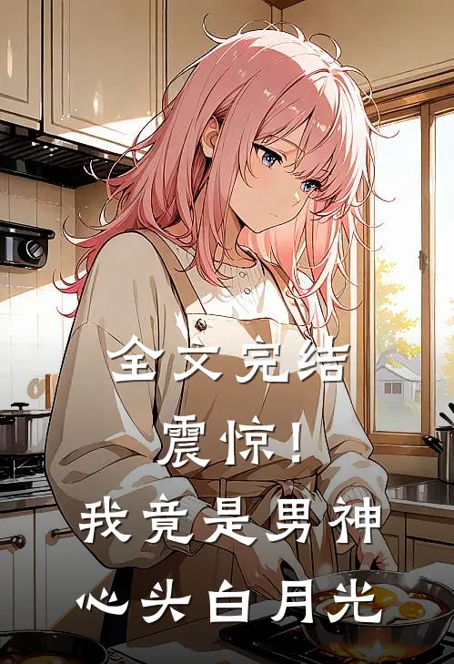 全文完结震惊！我竟是男神心头白月光