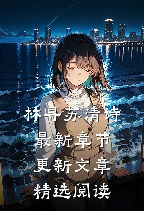 林寻苏清诗最新章节更新文章精选阅读