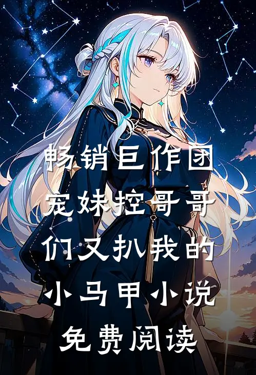畅销巨作团宠妹控哥哥们又扒我的小马甲小说免费阅读