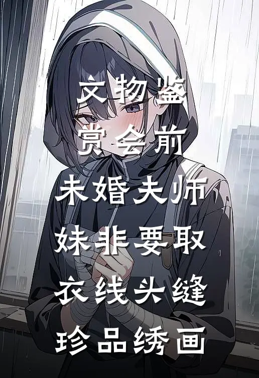 文物鉴赏会前，未婚夫师妹非要取衣线头缝珍品绣画