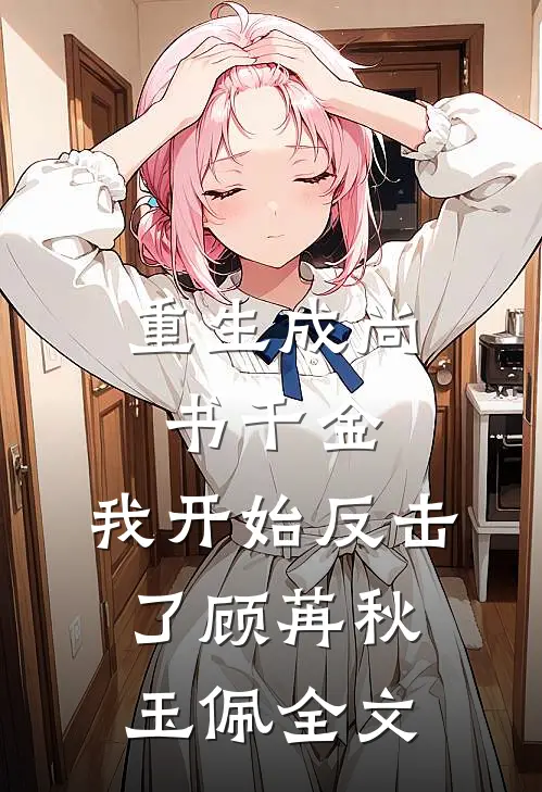 重生成尚书千金,我开始反击了顾苒秋玉佩全文在线阅读