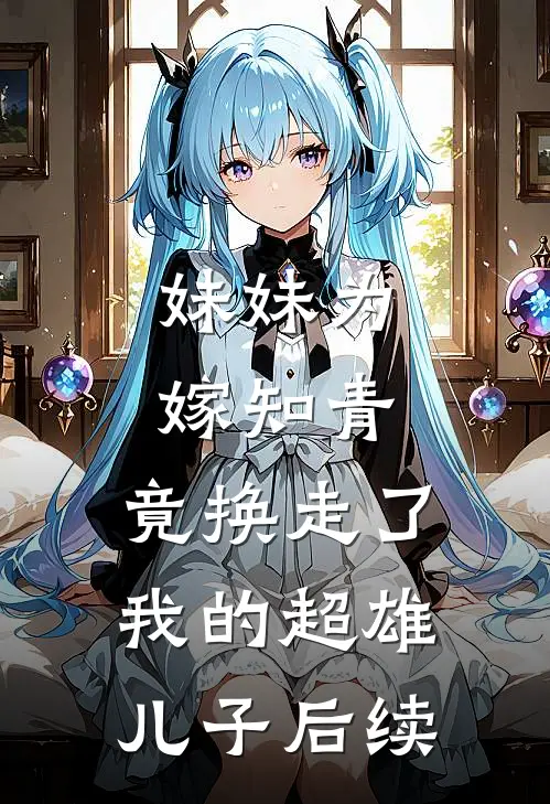 妹妹为嫁知青，竟换走了我的超雄儿子后续