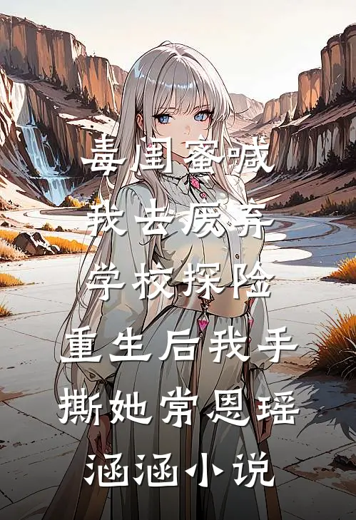 毒闺蜜喊我去废弃学校探险，重生后我手撕她常恩瑶涵涵小说