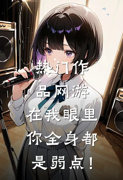 热门作品网游：在我眼里，你全身都是弱点！