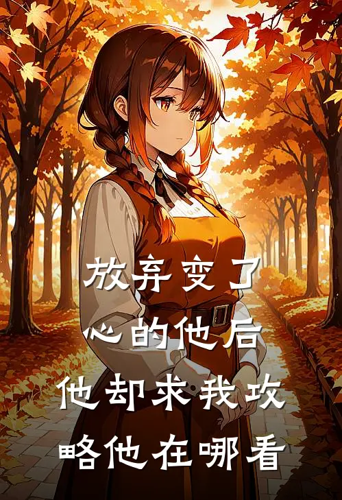 放弃变了心的他后,他却求我攻略他在哪看