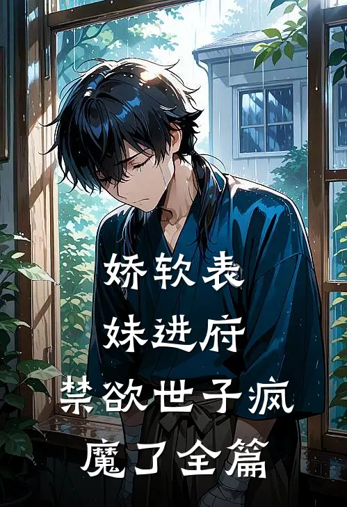 娇软表妹进府：禁欲世子疯魔了全篇