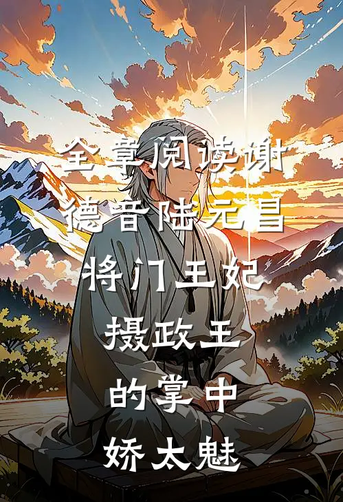 全章阅读谢德音陆元昌(将门王妃:摄政王的掌中娇太魅)
