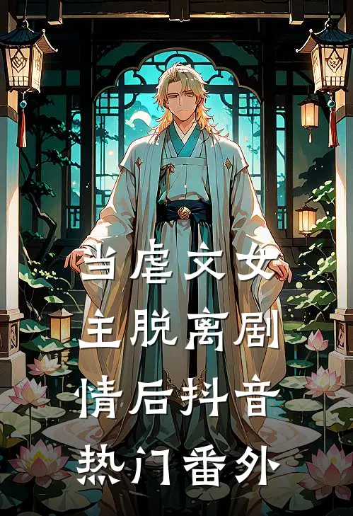 当虐文女主脱离剧情后抖音热门 番外