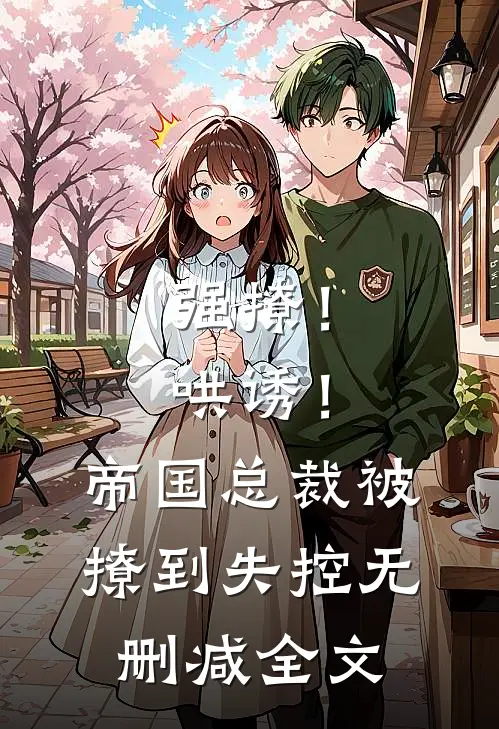 强撩！哄诱！帝国总裁被撩到失控无删减全文