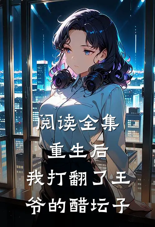 阅读全集重生后，我打翻了王爷的醋坛子