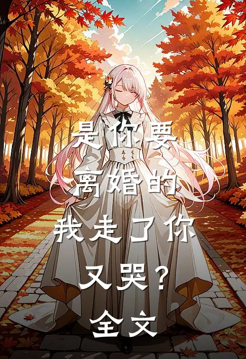 是你要离婚的,我走了你又哭?全文在线阅读