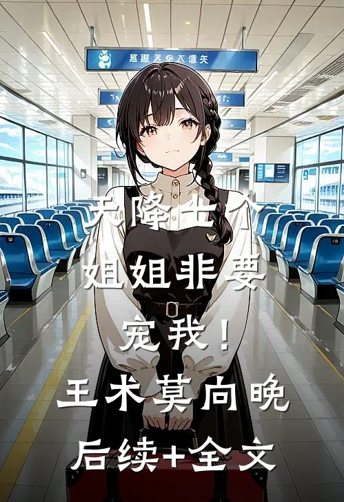天降七个姐姐非要宠我！王术莫向晚后续+全文