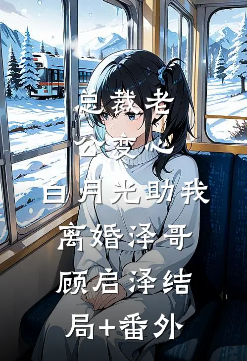 总裁老公变心，白月光助我离婚泽哥顾启泽结局+番外