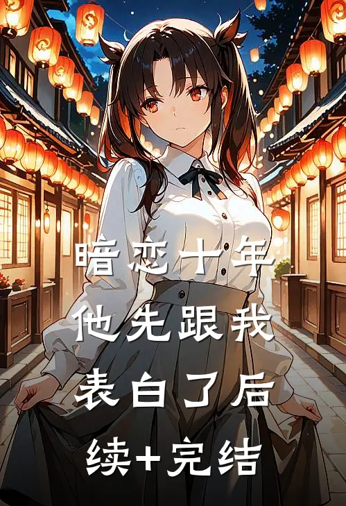 暗恋十年，他先跟我表白了后续+完结