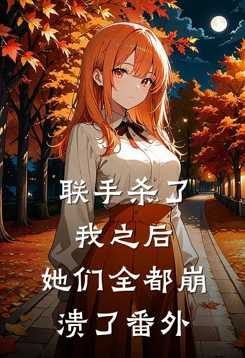 联手杀了我之后,她们全都崩溃了 番外免费阅读