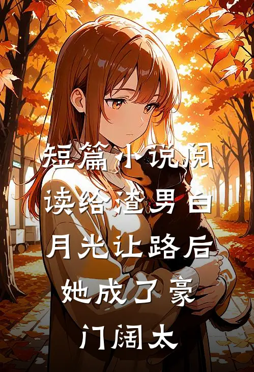 短篇小说阅读给渣男白月光让路后，她成了豪门阔太