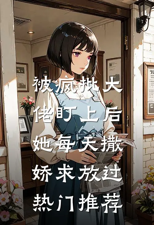 被疯批大佬盯上后，她每天撒娇求放过热门推荐