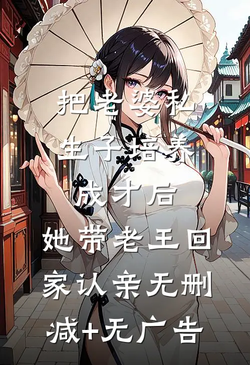 把老婆私生子培养成才后，她带老王回家认亲无删减+无广告