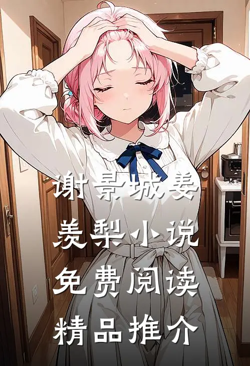 谢景城姜羡梨小说免费阅读精品推介