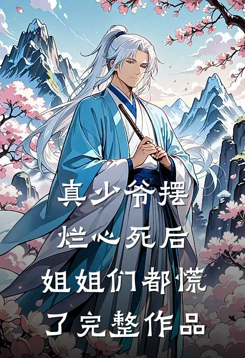 真少爷摆烂心死后，姐姐们都慌了完整作品