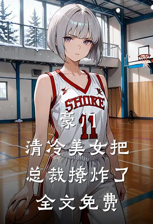 豪门：清冷美女把总裁撩炸了全文免费