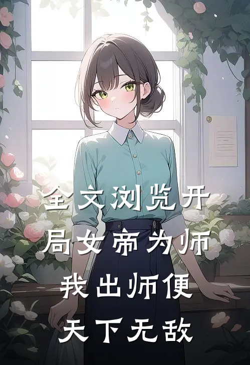 全文浏览开局女帝为师，我出师便天下无敌
