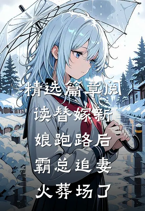 精选篇章阅读替嫁新娘跑路后，霸总追妻火葬场了