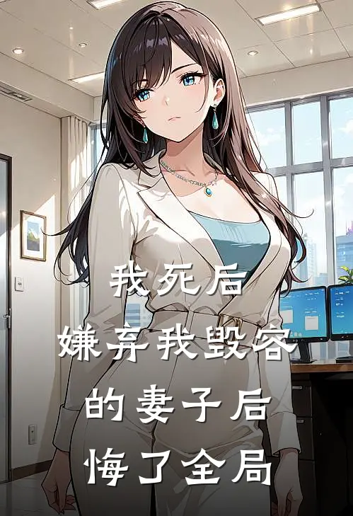 我死后,嫌弃我毁容的妻子后悔了全局免费阅读