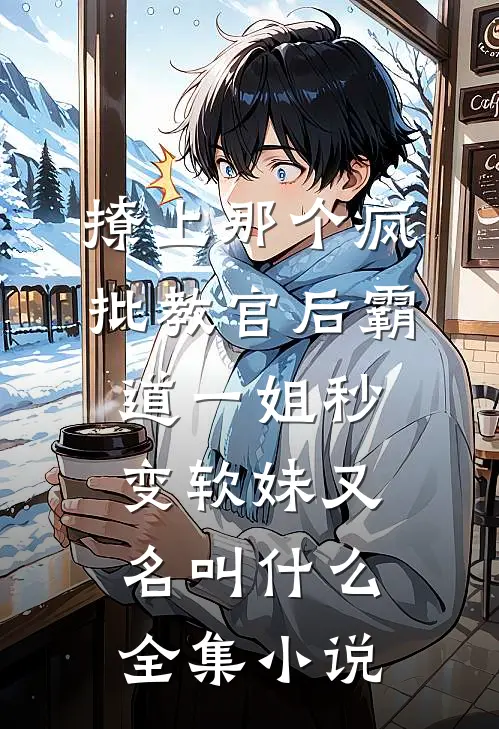 撩上那个疯批教官后霸道一姐秒变软妹又名叫什么全集小说