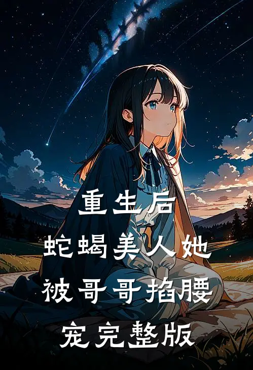 重生后，蛇蝎美人她被哥哥掐腰宠完整版