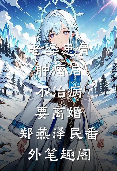 老婆患骨肿瘤后，不治病要离婚：郑燕泽民番外笔趣阁