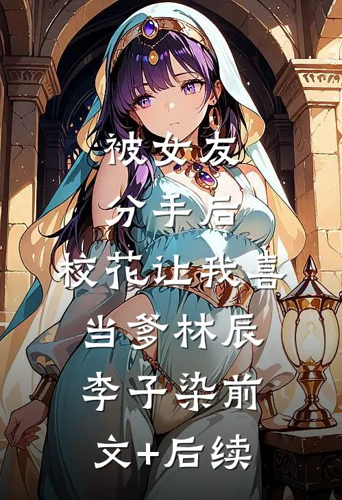 被女友分手后，校花让我喜当爹林辰李子染前文+后续