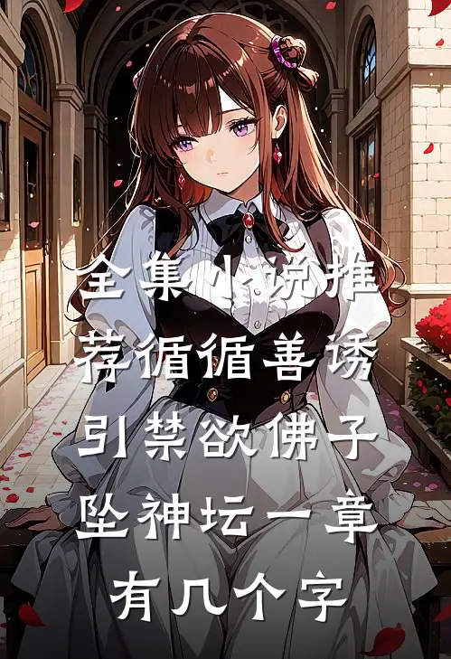 全集小说推荐循循善诱,引禁欲佛子坠神坛 一章有几个字