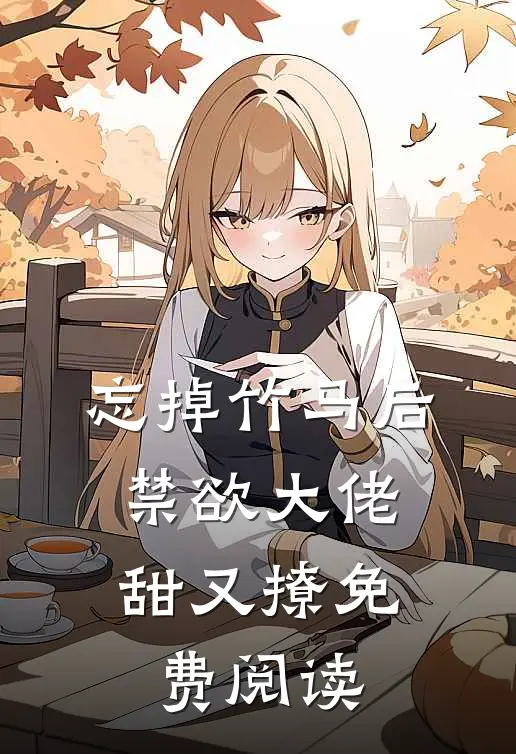 忘掉竹马后，禁欲大佬甜又撩免费阅读