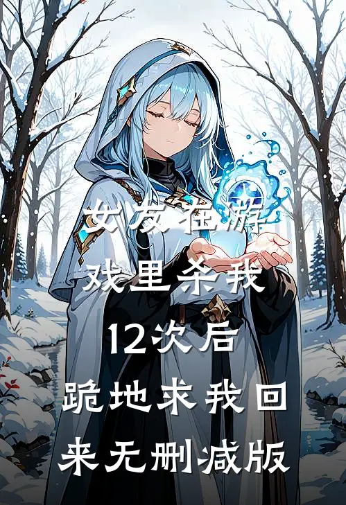女友在游戏里杀我12次后,跪地求我回来无删减版视频